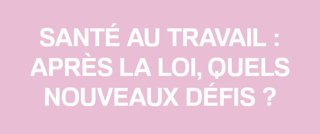 13èmes rencontres SST : le point sur les perspectives de la loi Santé au travail